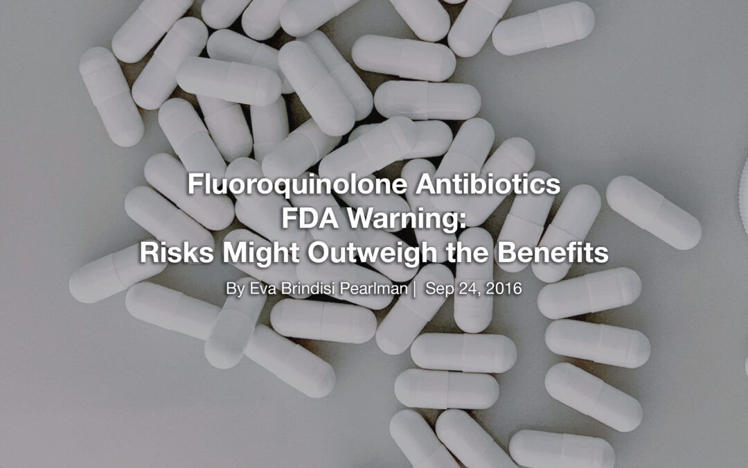 Fluoroquinolone Antibiotics FDA Warning: Risks Might Outweigh the Benefits